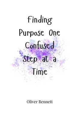 Finding Purpose One Confused Step at a Time by Bennett, Oliver