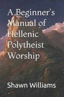 A Beginner's Manual of Hellenic Polytheist Worship by Williams, Shawn