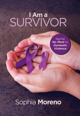 I Am a Survivor: Saying No More to Domestic Violence by Moreno, Sophia