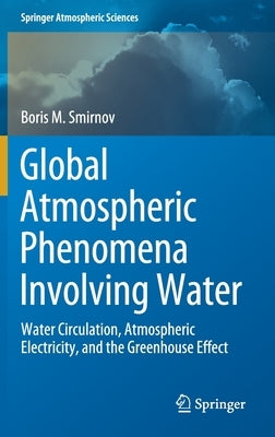 Global Atmospheric Phenomena Involving Water: Water Circulation, Atmospheric Electricity, and the Greenhouse Effect by Smirnov, Boris M.