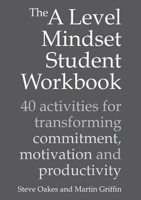 The a Level Mindset Student Workbook: 40 Activities for Transforming Commitment, Motivation and Productivity by Oakes, Steve