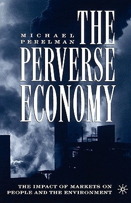 The Perverse Economy: The Impact of Markets on People and the Environment by Perelman, M.