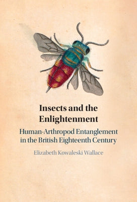 Insects and the Enlightenment: Human-Arthropod Entanglement in the British Eighteenth Century by Kowaleski Wallace, Elizabeth