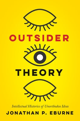 Outsider Theory: Intellectual Histories of Unorthodox Ideas by Eburne, Jonathan