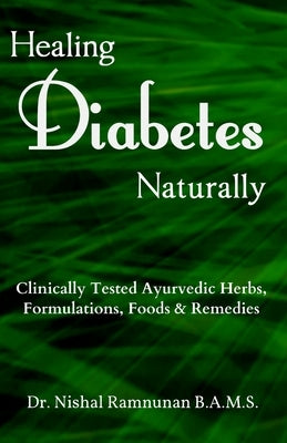 Healing Diabetes Naturally: Clinically Tested Ayurvedic Herbs, Formulations, Foods & Remedies by Ramnunan Bams, Nishal