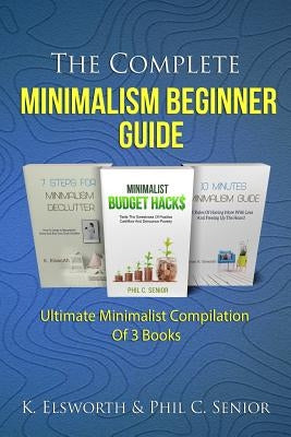 The Complete Minimalism Beginner Guide: Ultimate Minimalist Compilation Of 3 Books by Senior, Phil C.