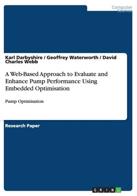A Web-Based Approach to Evaluate and Enhance Pump Performance Using Embedded Optimisation: Pump Optimisation by Darbyshire, Karl