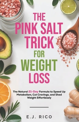 The Pink Salt Trick for Weight Loss: The Natural 21-Day Formula to Speed Up Metabolism, Cut Cravings, and Shed Weight Effortlessly by Rico, E. J.