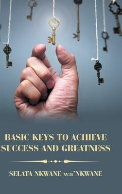 Basic Keys to Achieve Success and Greatness by Wa'nkwane, Selata Nkwane
