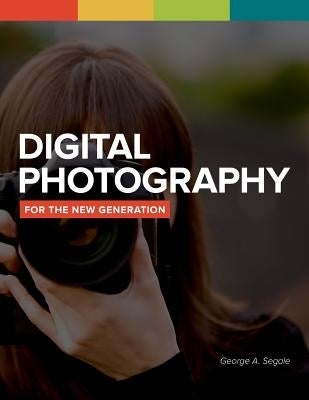 Digital Photography For The New Generation by Segale, George a.