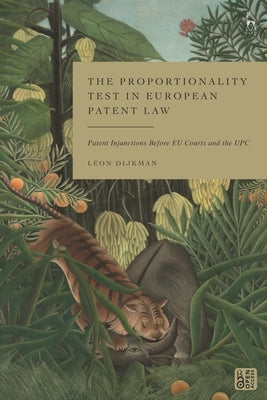 The Proportionality Test in European Patent Law: Patent Injunctions Before EU Courts and the UPC by Dijkman, L?on