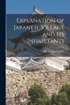 Explanation of Japanese Village and Its Inhabitants by Mighels, Ella Sterling