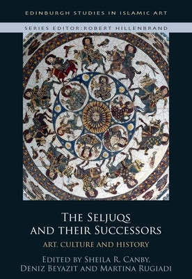 The Seljuqs and Their Successors: Art, Culture and History by Canby, Sheila