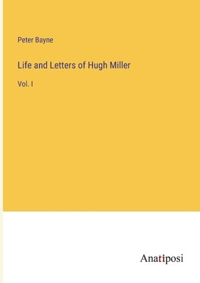 Life and Letters of Hugh Miller: Vol. I by Bayne, Peter