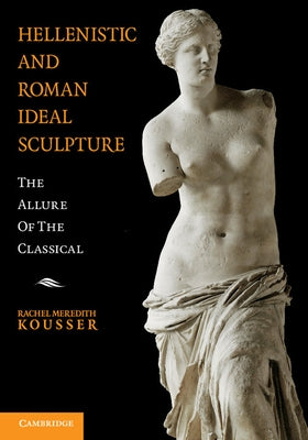 Hellenistic and Roman Ideal Sculpture by Kousser, Rachel
