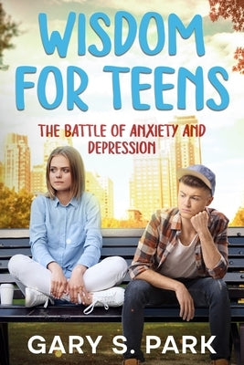 Wisdom for Teens: The Battle of Anxiety and Depression by Park, Gary S.