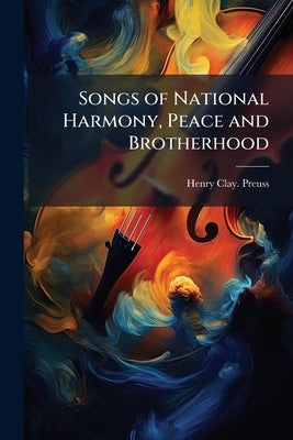 Songs of National Harmony, Peace and Brotherhood by Preuss, Henry Clay