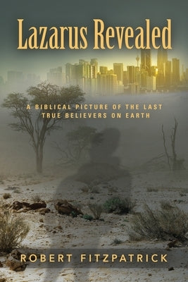 Lazarus Revealed: A Biblical Picture of the Last True Believers on Earth by Fitzpatrick, Robert