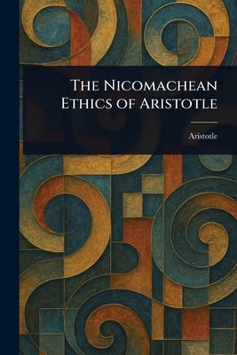The Nicomachean Ethics of Aristotle by Aristotle