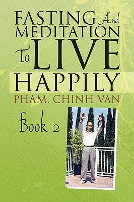Fasting And Meditation To Live Happily by Pham, Chinh Van Chinh Van