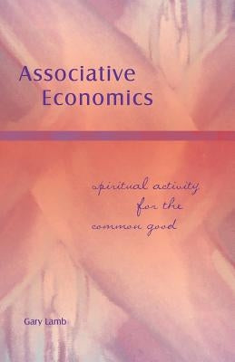 Associative Economics: Spiritual Activity for the Common Good by Lamb, Gary