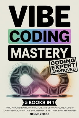 Vibe Coding Mastery: The Complete 5-in-1 Guide to Rapid AI-Powered Prototyping, Creative Dev Workflows, Code by Conversation, Low-Code Empowerment, an by Yegge, Genne