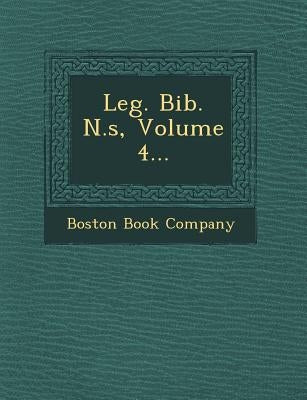 Leg. Bib. N.S, Volume 4... by Company, Boston Book