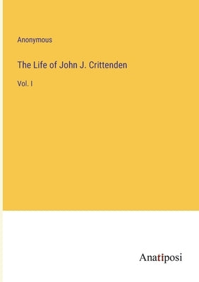 The Life of John J. Crittenden: Vol. I by Anonymous
