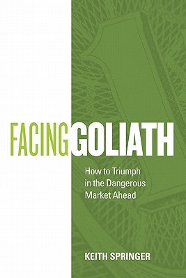 Facing Goliath: How to Triumph in the Dangerous Market Ahead by Springer, Keith