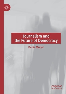 Journalism and the Future of Democracy by Muller, Denis