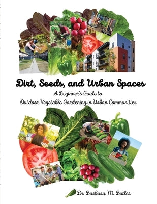 Dirt, Seeds and Urban Spaces: A beginner's guide to outdoor gardening in urban communities by Butler, Barbara M.
