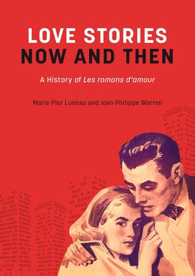 Love Stories Now and Then: A History of Les Romans d'Amour by Luneau, Marie-Pier