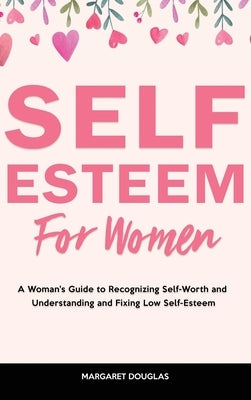 Self-Esteem for Women: A Woman's Guide to Recognizing Self-Worth and Understanding and Fixing Low Self-Esteem by Douglas, Margaret
