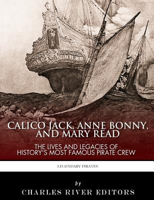 Calico Jack, Anne Bonny and Mary Read: The Lives and Legacies of History's Most Famous Pirate Crew by Charles River Editors