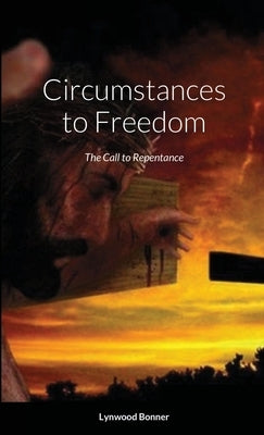 Circumstances to Freedom: The Call to Repentance by Bonner, Lynwood