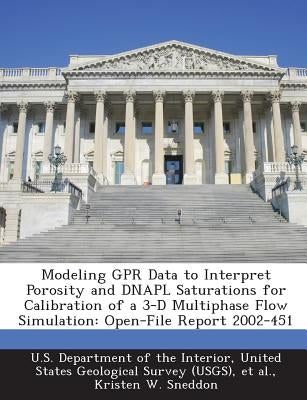 Modeling Gpr Data to Interpret Porosity and Dnapl Saturations for Calibration of a 3-D Multiphase Flow Simulation: Open-File Report 2002-451 by Sneddon, Kristen W.