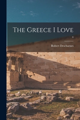 The Greece I Love; 0 by Descharnes, Robert