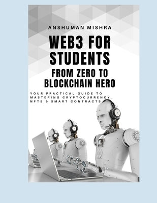 Web3 for Students: From Zero to Blockchain Hero by Mishra, Anshuman