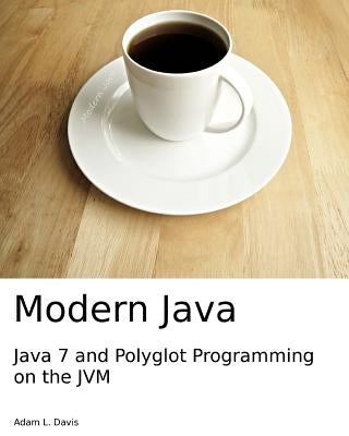 Modern Java: Java 7 and Polyglot Programming on the JVM by Davis, Adam L.