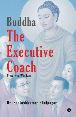 Buddha The Executive Coach: Timeless Wisdom by Dr Santoshkumar Phulpagar
