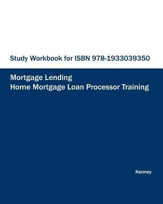 STUDY WORKBOOK FOR ISBN 978-1933039350 Home Mortgage Loan Processor Training by Kenney, S. K.