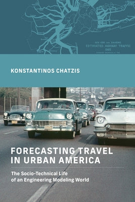 Forecasting Travel in Urban America: The Socio-Technical Life of an Engineering Modeling World by Chatzis, Konstantinos