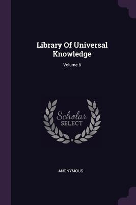 Library Of Universal Knowledge; Volume 6 by Anonymous
