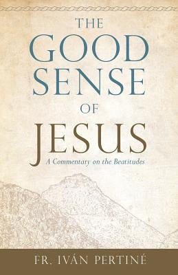The Good Sense of Jesus: A Commentary on the Beatitudes by Pertiné, Iván