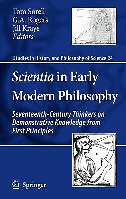 Scientia in Early Modern Philosophy: Seventeenth-Century Thinkers on Demonstrative Knowledge from First Principles by Sorell, Tom
