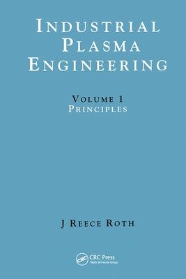 Industrial Plasma Engineering: Volume 1: Principles by Reece Roth, J.