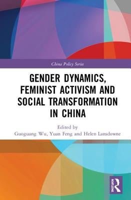 Gender Dynamics, Feminist Activism and Social Transformation in China by Wu, Guoguang