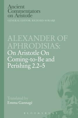 Alexander of Aphrodisias: On Aristotle on Coming to Be and Perishing 2.2-5 by Aphrodisias, Alexander Of