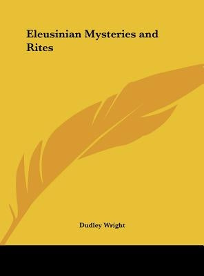 Eleusinian Mysteries and Rites by Wright, Dudley
