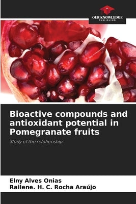Bioactive compounds and antioxidant potential in Pomegranate fruits by Alves Onias, Elny